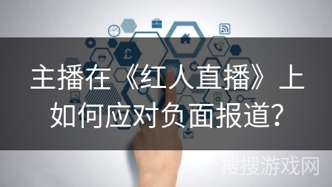 主播在《红人直播》上如何应对负面报道？