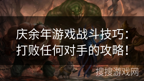 庆余年游戏战斗技巧：打败任何对手的攻略！