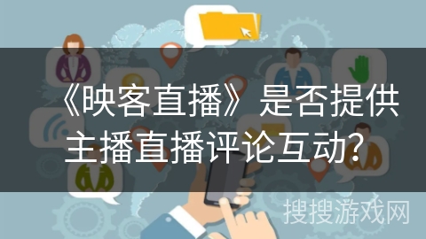 《映客直播》是否提供主播直播评论互动？