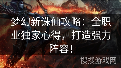 梦幻新诛仙攻略：全职业独家心得，打造强力阵容！