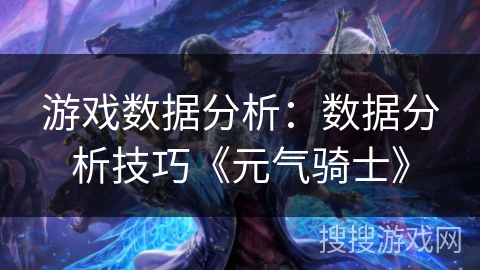 游戏数据分析：数据分析技巧《元气骑士》