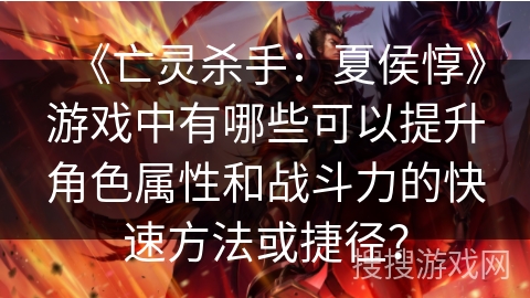 《亡灵杀手：夏侯惇》游戏中有哪些可以提升角色属性和战斗力的快速方法或捷径？