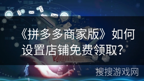 《拼多多商家版》如何设置店铺免费领取？