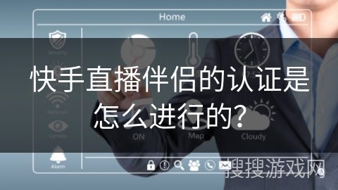 快手直播伴侣的认证是怎么进行的？