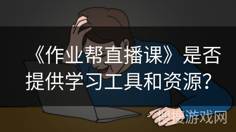 《作业帮直播课》是否提供学习工具和资源？