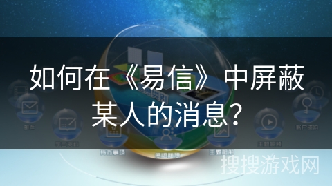 如何在《易信》中屏蔽某人的消息？