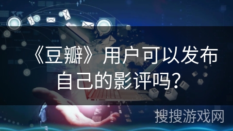 《豆瓣》用户可以发布自己的影评吗？