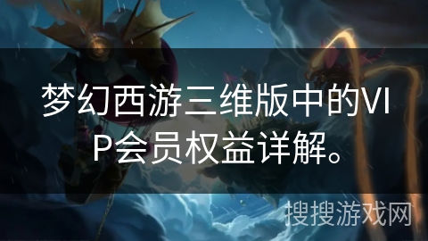 梦幻西游三维版中的VIP会员权益详解。