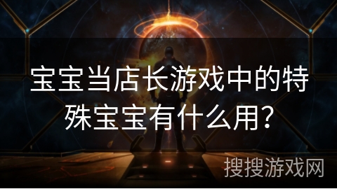 宝宝当店长游戏中的特殊宝宝有什么用？