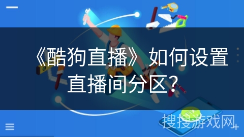 《酷狗直播》如何设置直播间分区？