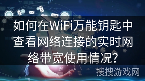 如何在WiFi万能钥匙中查看网络连接的实时网络带宽使用情况？