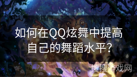 如何在QQ炫舞中提高自己的舞蹈水平？