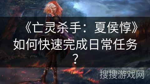 《亡灵杀手：夏侯惇》如何快速完成日常任务？