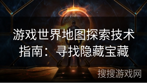 游戏世界地图探索技术指南：寻找隐藏宝藏