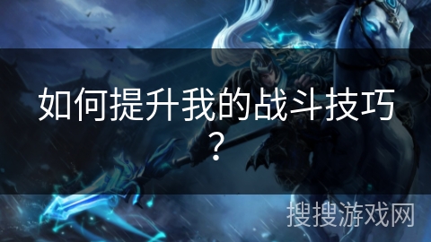 如何提升我的战斗技巧？