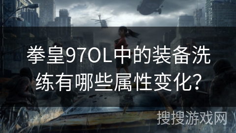 拳皇97OL中的装备洗练有哪些属性变化？