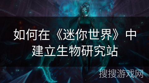 如何在《迷你世界》中建立生物研究站