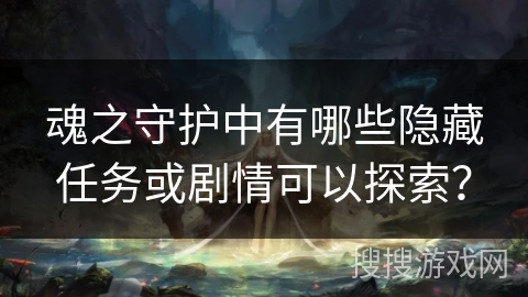 魂之守护中有哪些隐藏任务或剧情可以探索？