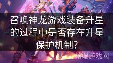 召唤神龙游戏装备升星的过程中是否存在升星保护机制？