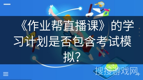 《作业帮直播课》的学习计划是否包含考试模拟？