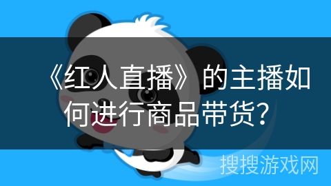 《红人直播》的主播如何进行商品带货？