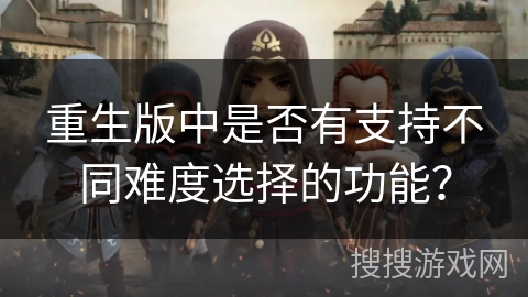 重生版中是否有支持不同难度选择的功能？