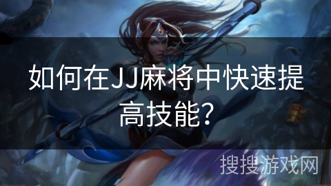 如何在JJ麻将中快速提高技能？