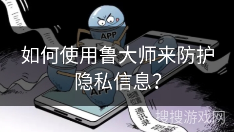 如何使用鲁大师来防护隐私信息？