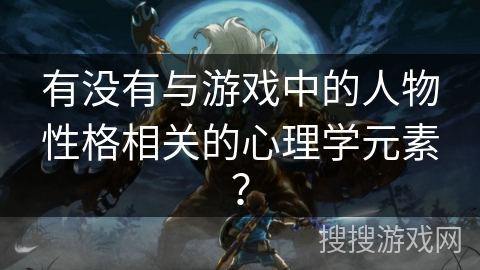 有没有与游戏中的人物性格相关的心理学元素？