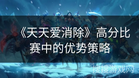 《天天爱消除》高分比赛中的优势策略