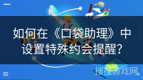 如何在《口袋助理》中设置特殊约会提醒？