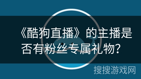 《酷狗直播》的主播是否有粉丝专属礼物？