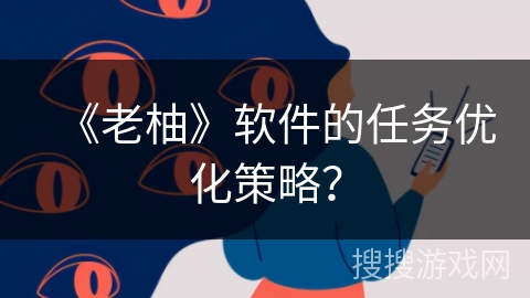 《老柚》软件的任务优化策略？