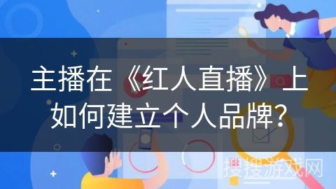 主播在《红人直播》上如何建立个人品牌？