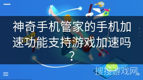 神奇手机管家的手机加速功能支持游戏加速吗？