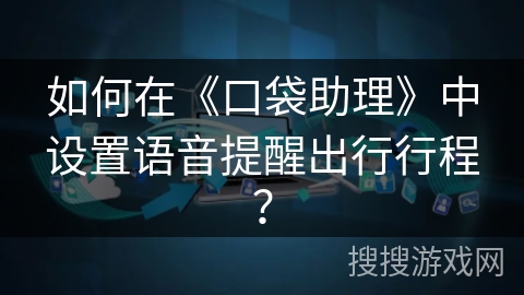 如何在《口袋助理》中设置语音提醒出行行程？