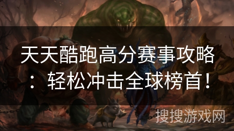 天天酷跑高分赛事攻略：轻松冲击全球榜首！