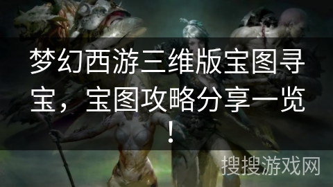 梦幻西游三维版宝图寻宝，宝图攻略分享一览！