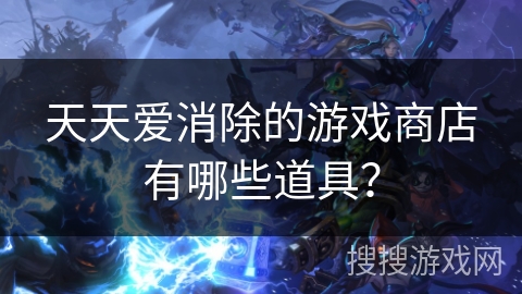 天天爱消除的游戏商店有哪些道具？