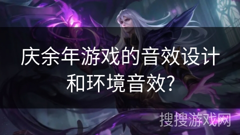 庆余年游戏的音效设计和环境音效?