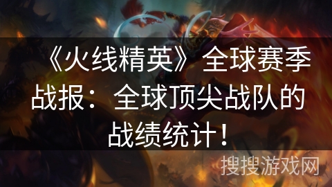 《火线精英》全球赛季战报：全球顶尖战队的战绩统计！