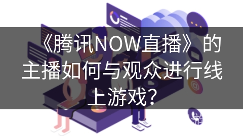 《腾讯NOW直播》的主播如何与观众进行线上游戏？