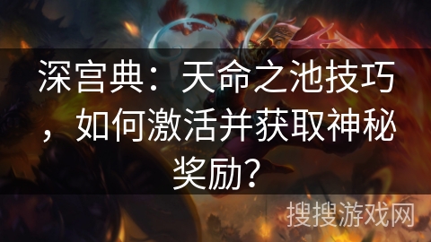 深宫典：天命之池技巧，如何激活并获取神秘奖励？