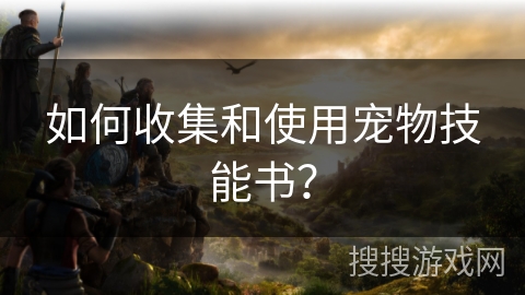 如何收集和使用宠物技能书？