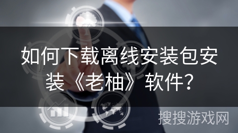 如何下载离线安装包安装《老柚》软件？