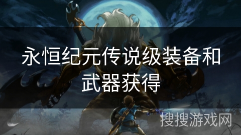 永恒纪元传说级装备和武器获得 永恒纪元传说级装备和武器获得