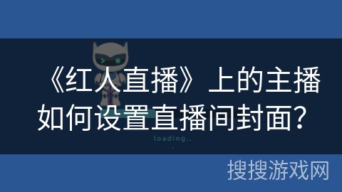 《红人直播》上的主播如何设置直播间封面？