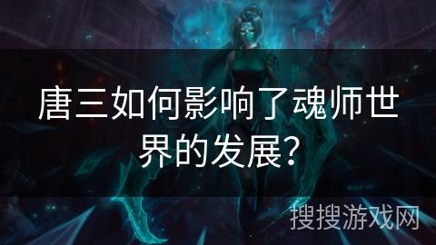 唐三如何影响了魂师世界的发展？