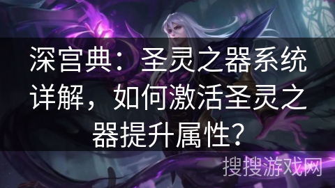 深宫典：圣灵之器系统详解，如何激活圣灵之器提升属性？