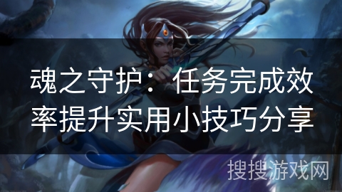 魂之守护：任务完成效率提升实用小技巧分享
